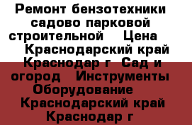 Ремонт бензотехники (садово-парковой, строительной) › Цена ­ 90 - Краснодарский край, Краснодар г. Сад и огород » Инструменты. Оборудование   . Краснодарский край,Краснодар г.